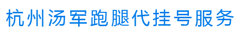 杭州汤军跑腿代挂号服务，杭州医院代挂号，杭州医院预约挂号，杭州医院挂号网